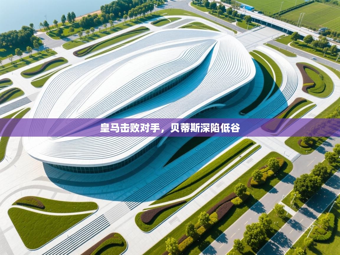 皇马击败对手,贝蒂斯深陷低谷 第1张