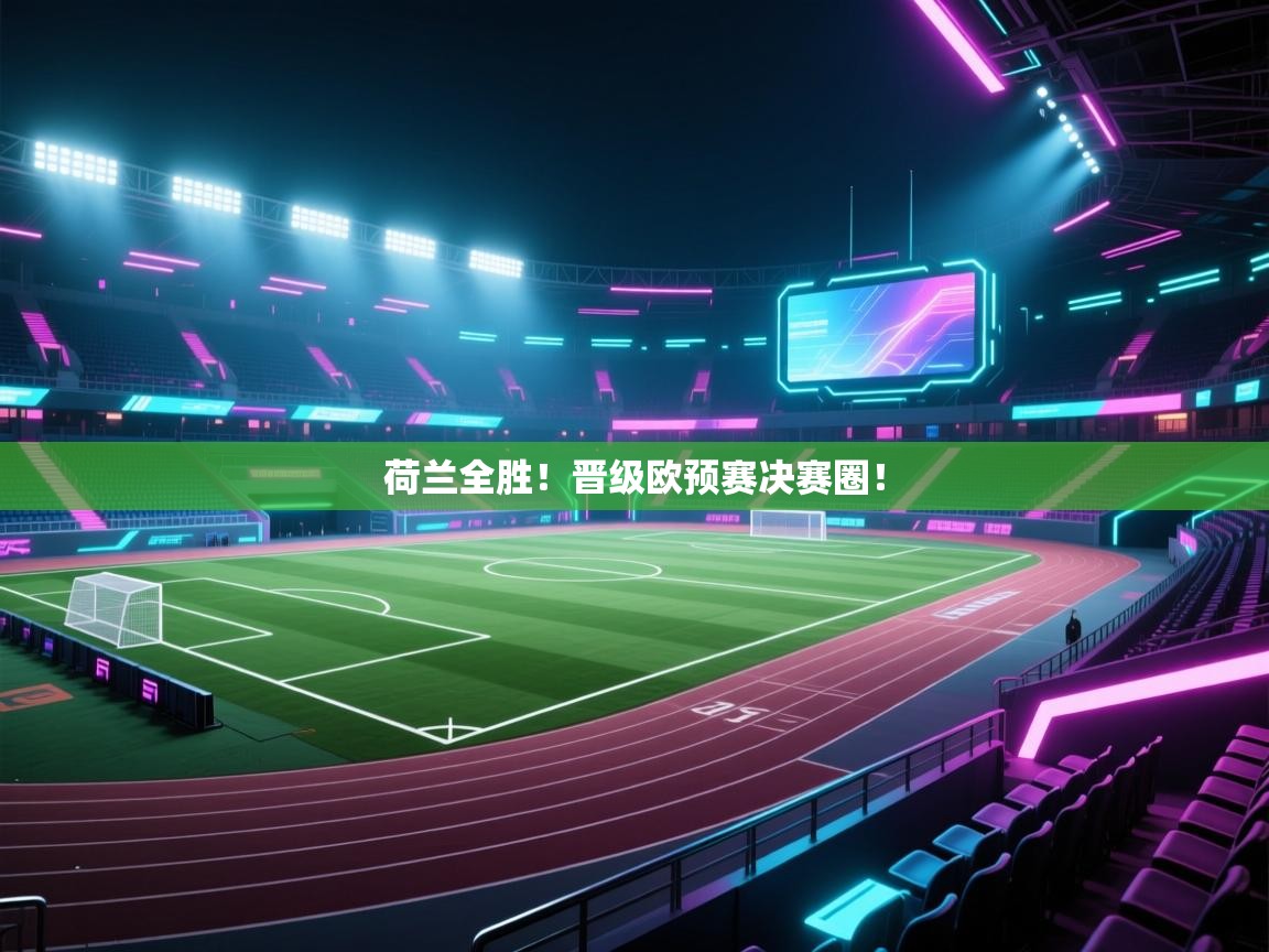 荷兰全胜！晋级欧预赛决赛圈！  第1张