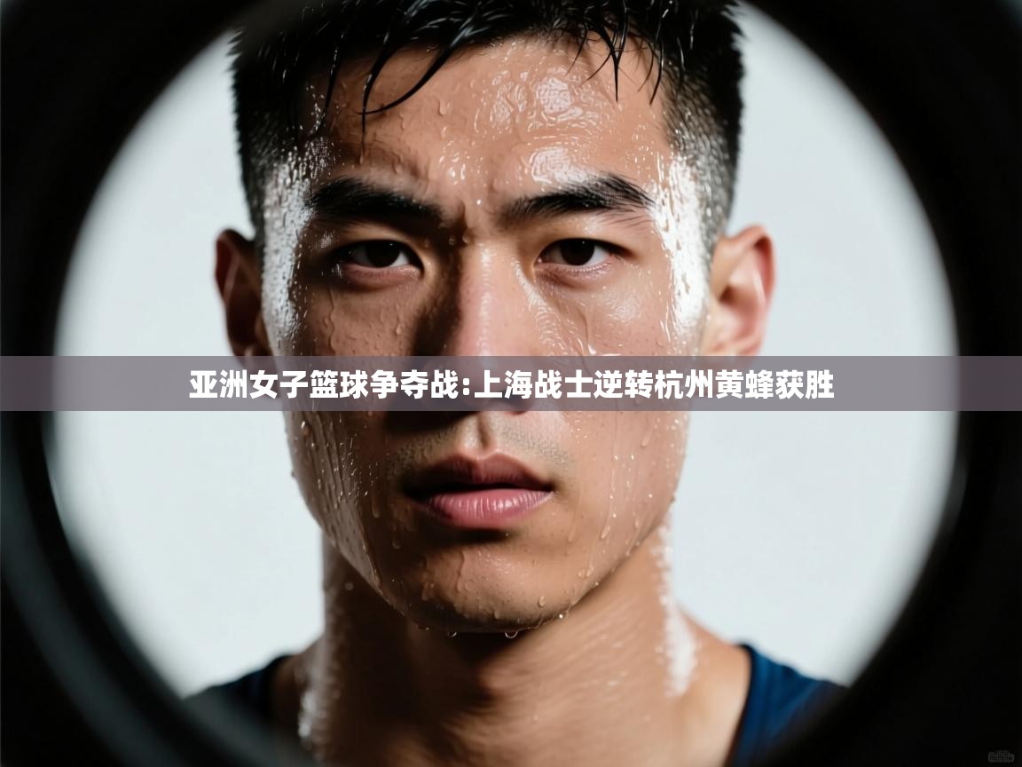 亚洲女子篮球争夺战:上海战士逆转杭州黄蜂获胜 第2张