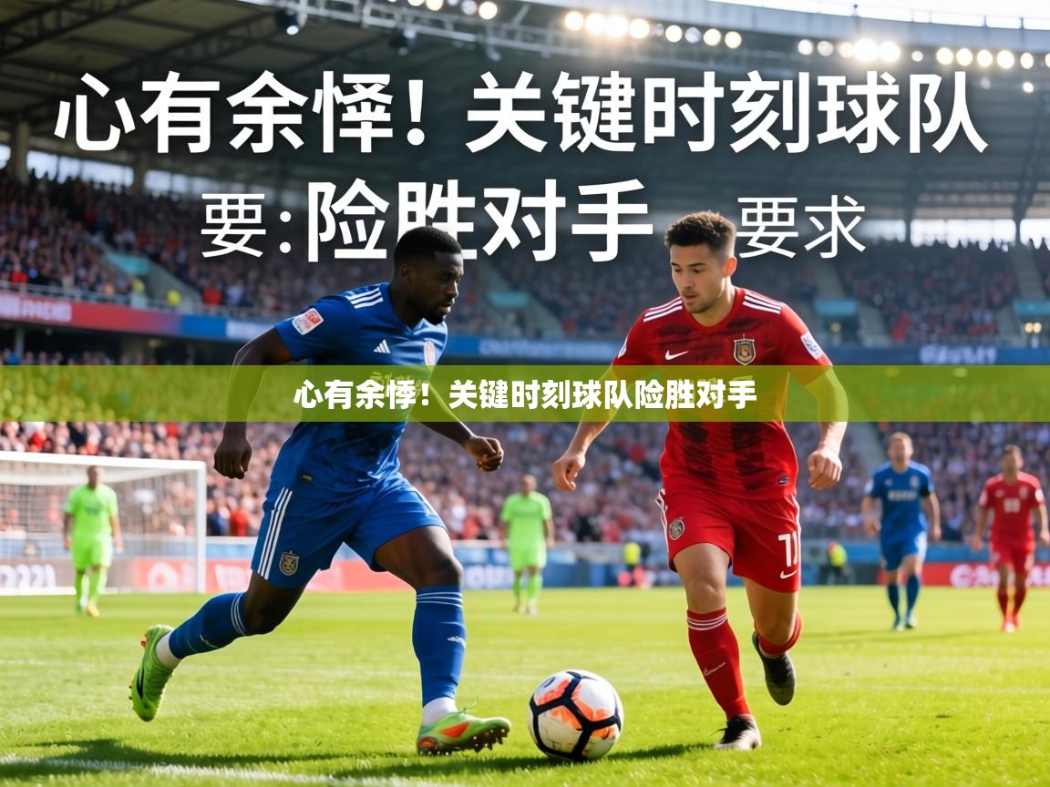 心有余悸!关键时刻球队险胜对手 第1张